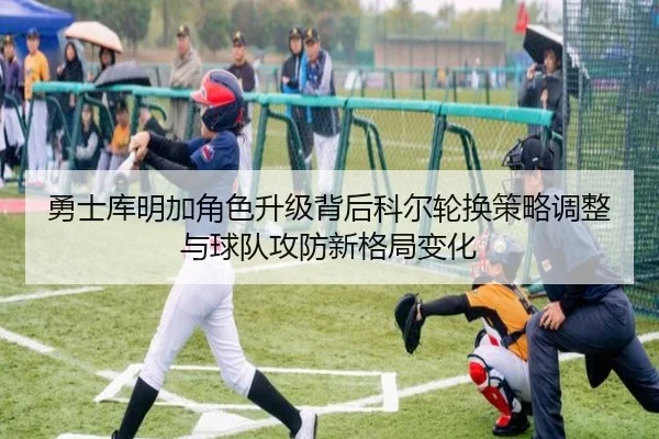 勇士库明加角色升级背后科尔轮换策略调整与球队攻防新格局变化 | pg