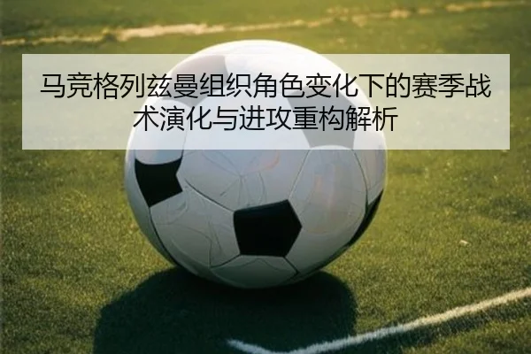 马竞格列兹曼组织角色变化下的赛季战术演化与进攻重构解析 | pg