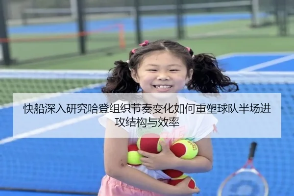 快船深入研究哈登组织节奏变化如何重塑球队半场进攻结构与效率 | pg