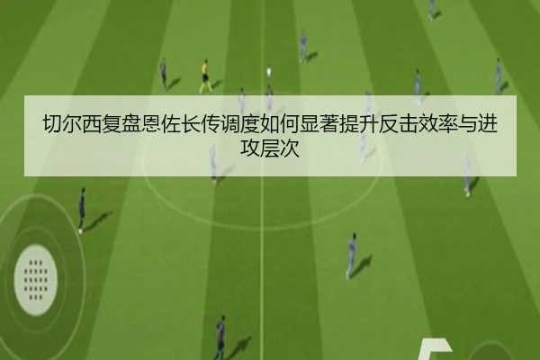 切尔西复盘恩佐长传调度如何显著提升反击效率与进攻层次 | pg