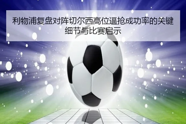 利物浦复盘对阵切尔西高位逼抢成功率的关键细节与比赛启示（pg）
