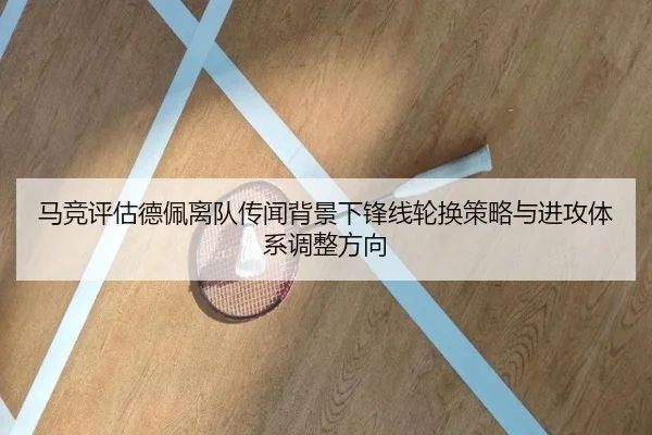 马竞评估德佩离队传闻背景下锋线轮换策略与进攻体系调整方向 | pg