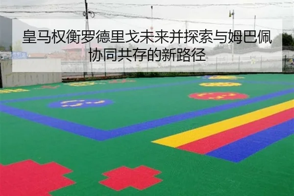 皇马权衡罗德里戈未来并探索与姆巴佩协同共存的新路径（pg）