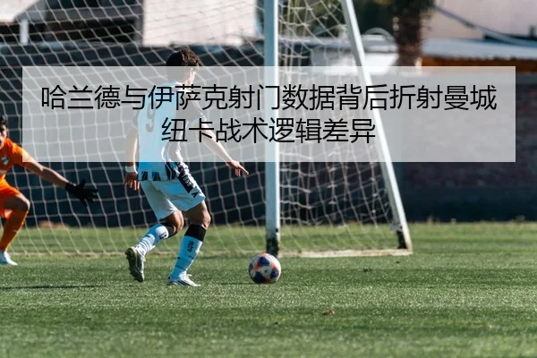 哈兰德与伊萨克射门数据背后折射曼城纽卡战术逻辑差异 | pg
